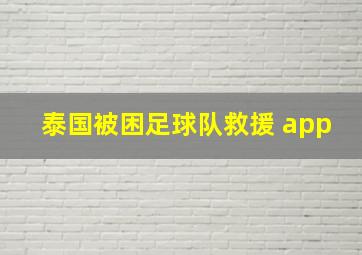 泰国被困足球队救援 app